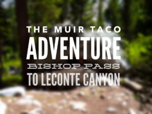 Muir Taco Adventure - Bishop Pass to LeConte Canyon